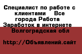 Специалист по работе с клиентами  - Все города Работа » Заработок в интернете   . Волгоградская обл.